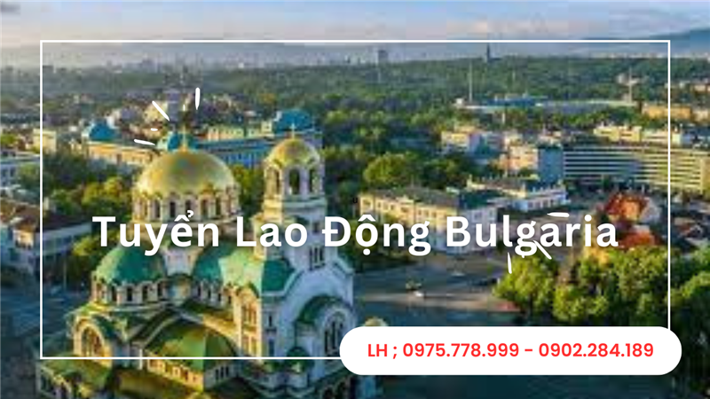 Tuyển Lao Động Phổ Thông Và Tay Nghề Hàn may Mặc Siêu Thị Công Xưởng Thợ Lắp Đặt Và Kỹ Sư Đi XKLĐ Bulgaria